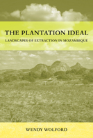 The Plantation Ideal: Landscapes of Extraction in Mozambique (Volume 18) (Critical Environments: Nature, Science, and Politics) 0520416856 Book Cover