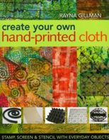 Create Your Own Hand-Printed Cloth: Stamp, Screen, and Stencil with Everyday Objects 1571204393 Book Cover