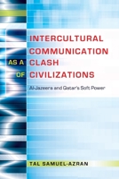 Intercultural Communication as a Clash of Civilizations; Al-Jazeera and Qatar's Soft Power 1433122634 Book Cover