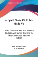 A Lytell Geste Of Robin Hode V1: With Other Ancient And Modern Ballads And Songs Relating To This Celebrated Yeoman 1436737737 Book Cover