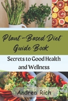 Plant-Based Diet Guide Book: Secrets to Good Health and Wellness B0CTYGCVZ7 Book Cover