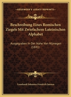 Beschreibung Eines Romischen Ziegels Mit Zwiefachem Lateinischen Alphabet: Ausgegraben In Der Nahe Von Nijmegen (1841) 1169397905 Book Cover