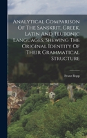Analytical Comparison Of The Sanskrit, Greek, Latin And Teutonic Languages, Shewing The Original Identity Of Their Grammatical Structure 1016290829 Book Cover