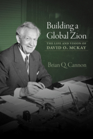 Building a Global Zion: The Life and Vision of David O. McKay 1560855266 Book Cover
