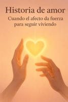 Historia de amor: Cuando el afecto da fuerza para seguir viviendo (Spanish Edition) B0FNLN3NQD Book Cover