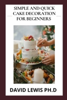 Simple And Quick Cake Decoration For Beginners: Easy Cake Decorating Ideas And Toppings null Book Cover
