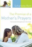 The Promise of a Mother's Prayers: Claiming God's Extravagant Love For Your Family 1576836843 Book Cover