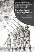 Literary Censorship in Francisco Franco’s Spain and Getulio Vargas’ Brazil, 1936–1945: Burning Books, Awarding Writers 1789760658 Book Cover