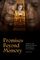 Promises Beyond Memory: Archives, Art, and the Afterlives of Violence in Latin America 1478029501 Book Cover