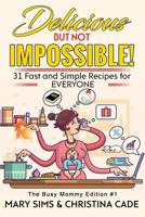 DELICIOUS but Not IMPOSSIBLE the Busy Mommy Edition #1 : 31 Fast and Simple Recipes for EVERYONE 1983307149 Book Cover
