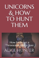 Unicorns and How to Hunt Them: How to Score a Threesome Like a Pro B083XTGCK2 Book Cover