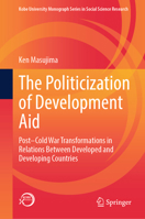 The Politicization of Development Aid: Post–Cold War Transformations in Relations Between Developed and Developing Countries (Kobe University Monograph Series in Social Science Research) 9819592631 Book Cover