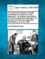 The responsive answer in equity considered as evidence for the defendant: an address read before the Pennsylvania Bar Association at its annual meeting at Cape May, Wednesday, June 29, 1904. 1240112092 Book Cover