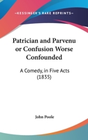 Patrician And Parvenu Or Confusion Worse Confounded: A Comedy, In Five Acts (1835) 1437036813 Book Cover