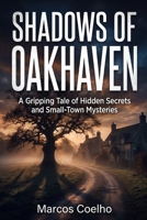 Shadows of Oakhaven: An Atmospheric Mystery Thriller About Hidden Town Secrets: Uncover Dark Pasts, Psychological Twists, and Suspenseful Adventures for Fans of Cozy and Domestic Noir B0H6R1L64H Book Cover