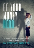 Be Your Money Hero: 5 Steps to Generate the Abundant Life You Were Meant To Live B0B923ZLMJ Book Cover