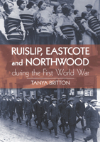 Ruislip, Eastcote and Northwood During the First World War 0752462008 Book Cover