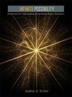 Infinite Possibility: Frameworks for Understanding Extraordinary Human Experience 1434318109 Book Cover