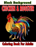 Chicken & Rooster Coloring Book For Adults Black Background: An Adults Chicken and Rooster Coloring Book for Entertainment, fun, stress relief, ... for Relaxation and Stress Relieving B094T5C3LM Book Cover