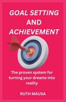 GOAL SETTING AND ACHIEVEMENT: The proven system for turning your dreams into reality B0C5GVHZDM Book Cover
