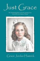 Just Grace: The Transforming Power of God's Amazing Grace in the Life of an Ordinary Woman 1490899952 Book Cover