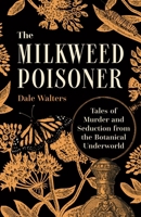 The Milkweed Poisoner: Tales of Murder and Seduction from the Botanical Underworld 0691287856 Book Cover
