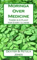 Moringa Over Medicine: There is A Plant for Every Illness 1729538533 Book Cover