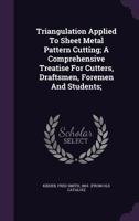 Triangulation Applied to Sheet Metal Pattern Cutting; A Comprehensive Treatise for Cutters, Draftsmen, Foremen and Students; 1348148713 Book Cover