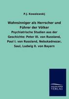 Wahnsinniger als Herrscher und Führer der Völker. Psychiatrische Studien aus der Geschichte: Peter III. von Russland, Paul I. von Russland, Nebukadnezar, Saul, Ludwig II. von Bayern 3846005142 Book Cover