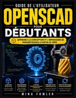 Guide de l'utilisateur OpenSCAD pour débutants: Apprenez la conception et l'impression 3D paramétriques à partir de zéro (French Edition) B0H3VJKX7Q Book Cover