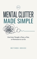 Mental Clutter Made Simple: Give Every Thought a Place, a Plan, or Permission to Let Go B0HBND4Q2D Book Cover