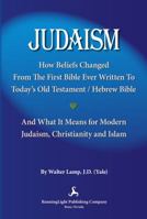 Judaism: How Beliefs Changed from the First Bible Ever Written to Today's Old Testament/Hebrew Bible and What It Means for Modern Judaism, Christianity and Islam 098166816X Book Cover