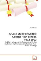 A Case Study of Middle College High School, 1972-2003: An Effort to Improve the Persistence of At-Risk Students in High School and to Facilitate Their Access to College 3639370473 Book Cover