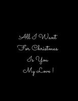 All I Want for Christmas Is You My Love!: Journal, Notebook, Gift To Your Love For Christmas This Year. 1675176663 Book Cover