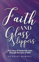 Faith & Glass Slippers: The Story of Cinderella Seen Through the Eyes of Faith 1540510352 Book Cover