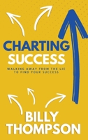 Charting Success: Walking Away from the Lie to Find Your Success 1956257497 Book Cover