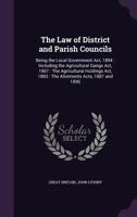 The Law of District and Parish Councils: Being the Local Government ACT, 1894: Including the Agricultural Gangs ACT, 1867: The Agricultural Holdings a 1145795528 Book Cover