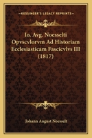 Io. Avg. Noesselti Opvscvlorvm Ad Historiam Ecclesiasticam Fascicvlvs III (1817) 1167661389 Book Cover