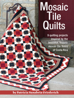 Mosaic Tile Quilts: 9 Quilting Projects Inspired by the Beautiful, Historic Mosaic Tile Floors of Costa Rica 1935726463 Book Cover