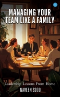 Managing Your Team Like A Family: "Leadership Lessons From Home B0F679WDD7 Book Cover