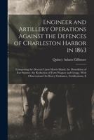 Engineer and Artillery Operations Against the Defences of Charleston Harbor in 1863: Comprising the Descent Upon Morris Island, the Demolition of Fort ... On Heavy Ordnance, Fortifications, E 1016121040 Book Cover