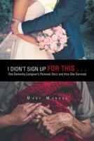 I Didn't Sign up for This . . .: One Dementia Caregiver's Personal Story and How She Survived 1546279490 Book Cover