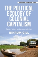 The Political Ecology of Colonial Capitalism: Race, Nature, and Accumulation (Postcolonial International Studies) 1526198061 Book Cover