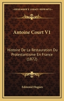 Antoine Court V1: Histoire De La Restauration Du Protestantisme En France (1872) 1166487954 Book Cover