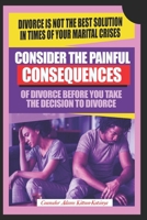 Consider the painful consequences of divorce before you make the decision to divorce: (Divorce is not the best solution in times of marital crises) 998894134X Book Cover