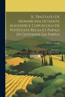 Il Trattato De Monarchia Di Dante Alighieri E L'opuscolo De Potestate Regia Et Papali Di Giovanni Da Parigi: Memoria... 1021432466 Book Cover