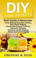 DIY Home Projects: 6 Manuscripts - Soap Making Business Startup, Bath Bomb Making, Homemade Beauty Products, Beeswax Alchemy, Beeswax Candle Making, Herbs And Essential Oils 1983864099 Book Cover