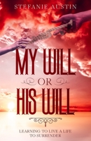 My Will or His Will: Learning To Live A Life To Surrender 1734497424 Book Cover