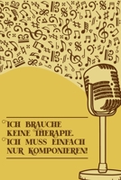 Ich brauche keine Therapie Ich muss einfach nur komponieren: Notenheft DIN-A5 mit 100 Seiten leerer Notenzeilen zum Notieren von Noten und Melodien f�r Komponistinnen, Komponisten, Musikstudentinnen u 1693050226 Book Cover
