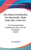 Das Färben Und Bleichen Von Baumwolle. Wolle, Seide, Jute, Leinen Etc. Im Unversponnenen Zustande, Als Garn Und Als Stückware: Die Bleichmittel, ... Bearbeeitete Auflage Vo... 101802235X Book Cover